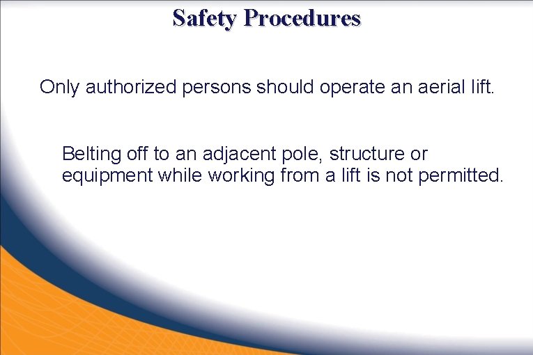 Safety Procedures Only authorized persons should operate an aerial lift. Belting off to an