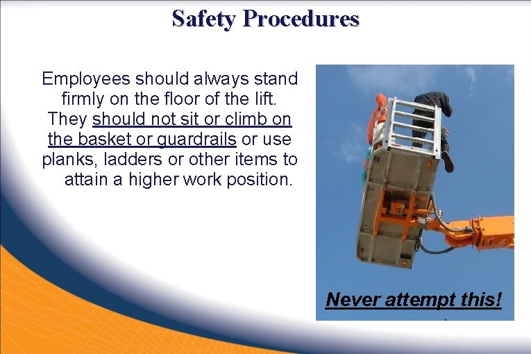 Safety Procedures Employees should always stand firmly on the floor of the lift. They