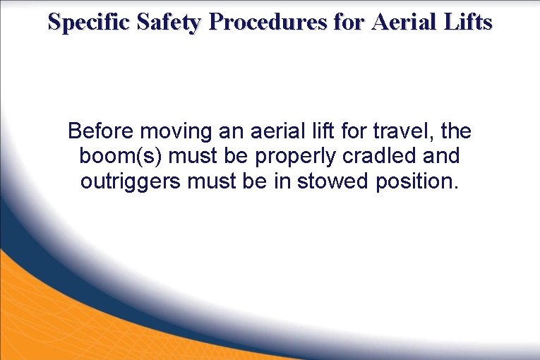 Specific Safety Procedures for Aerial Lifts Before moving an aerial lift for travel, the