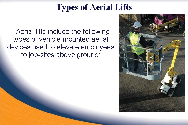 Types of Aerial Lifts Aerial lifts include the following types of vehicle-mounted aerial devices