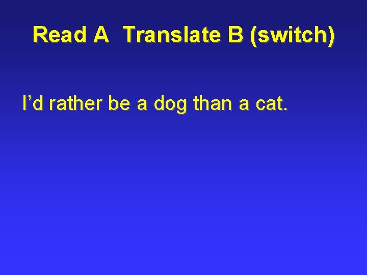 Read A Translate B (switch) I’d rather be a dog than a cat. 