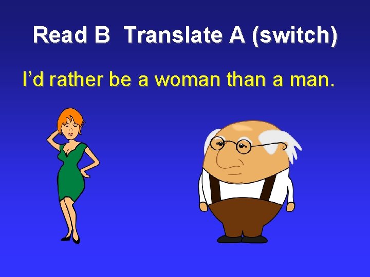 Read B Translate A (switch) I’d rather be a woman than a man. 