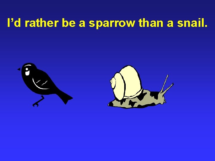 I’d rather be a sparrow than a snail. 