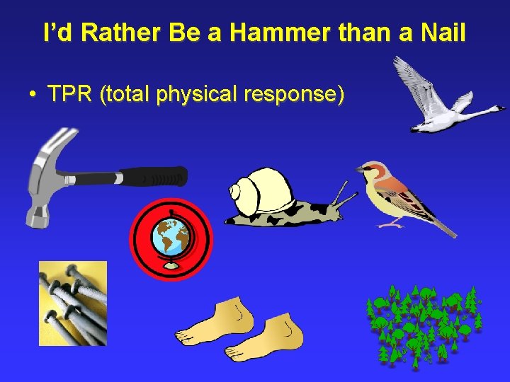 I’d Rather Be a Hammer than a Nail • TPR (total physical response) 