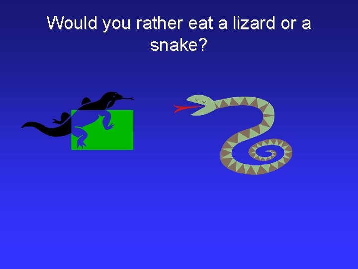 Would you rather eat a lizard or a snake? 