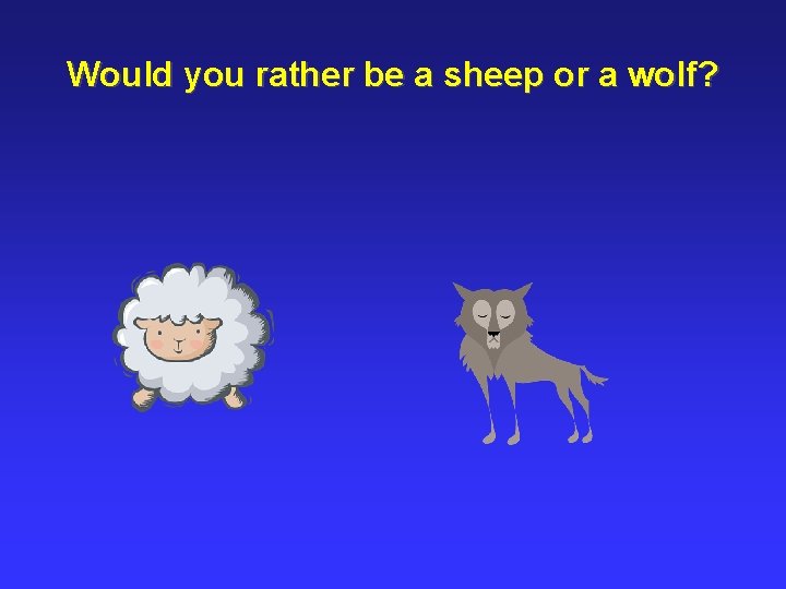 Would you rather be a sheep or a wolf? 