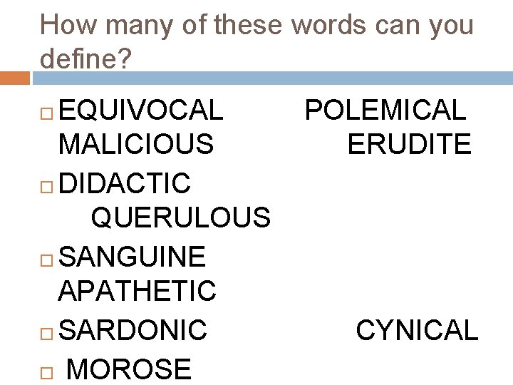 How many of these words can you define? EQUIVOCAL POLEMICAL MALICIOUS ERUDITE DIDACTIC QUERULOUS