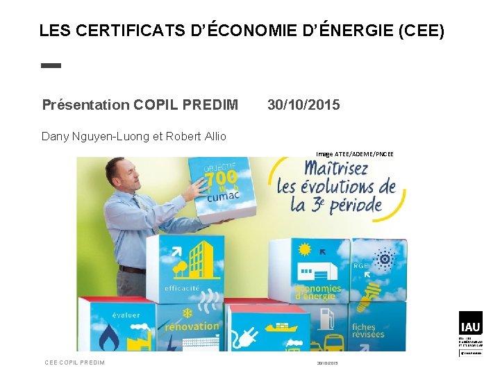 LES CERTIFICATS D’ÉCONOMIE D’ÉNERGIE (CEE) Présentation COPIL PREDIM 30/10/2015 Dany Nguyen-Luong et Robert Allio