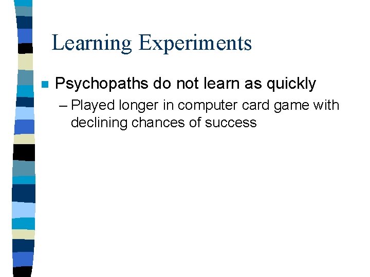 Learning Experiments n Psychopaths do not learn as quickly – Played longer in computer Learning Experiments n Psychopaths do not learn as quickly – Played longer in computer