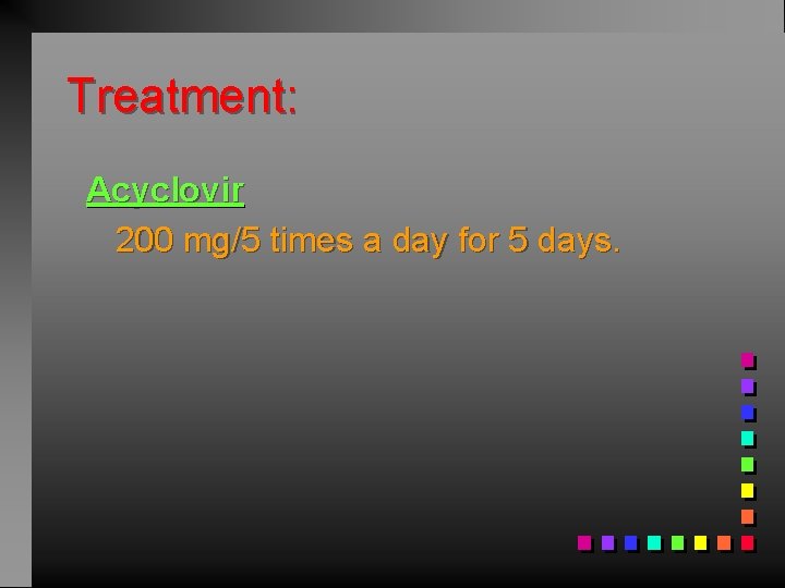 Treatment: Acyclovir 200 mg/5 times a day for 5 days. 