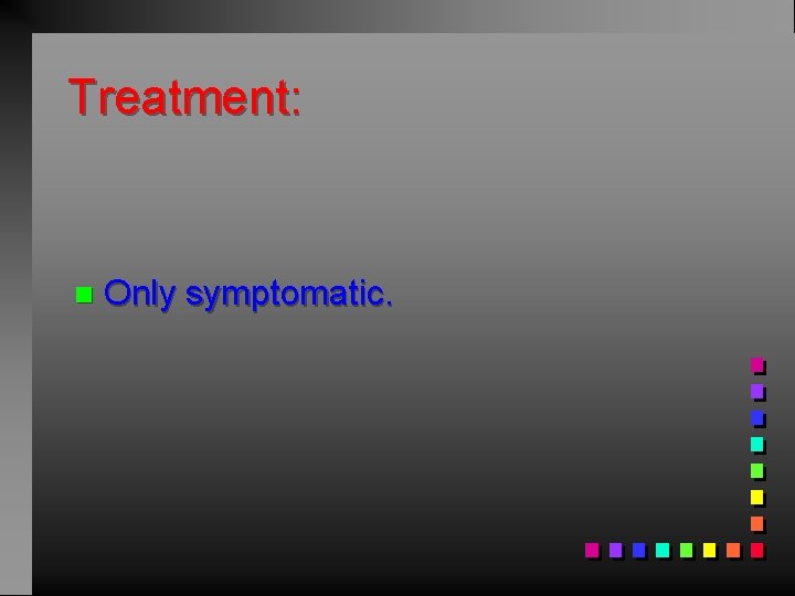 Treatment: n Only symptomatic. 
