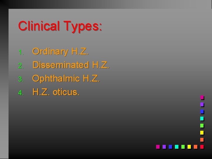 Clinical Types: 1. 2. 3. 4. Ordinary H. Z. Disseminated H. Z. Ophthalmic H.