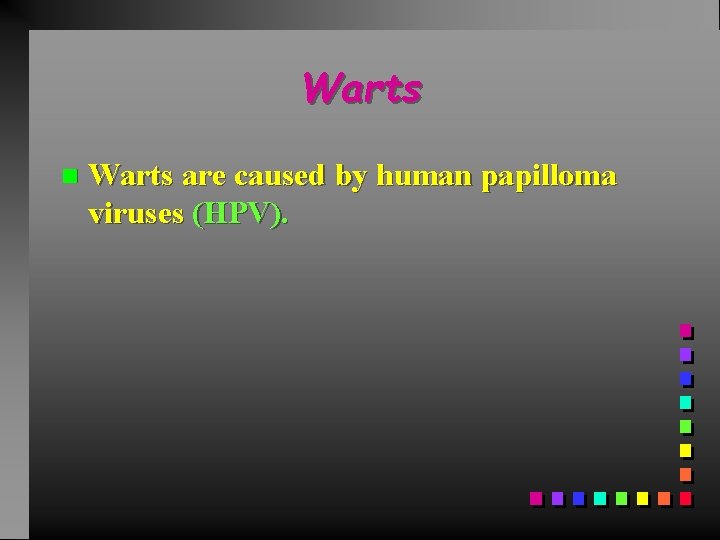 Warts n Warts are caused by human papilloma viruses (HPV). 