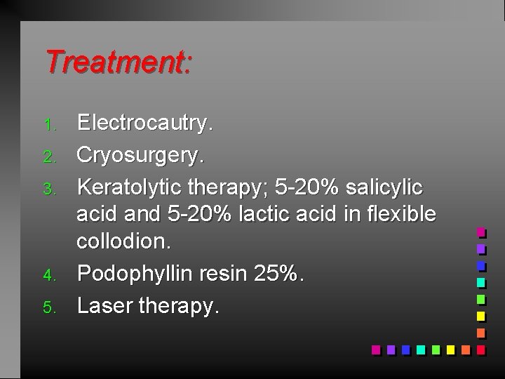 Treatment: 1. 2. 3. 4. 5. Electrocautry. Cryosurgery. Keratolytic therapy; 5 -20% salicylic acid