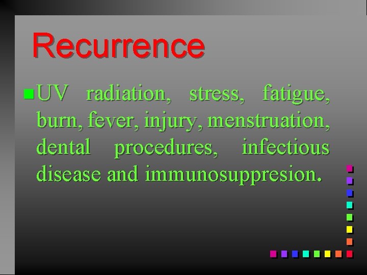 Recurrence n UV radiation, stress, fatigue, burn, fever, injury, menstruation, dental procedures, infectious disease