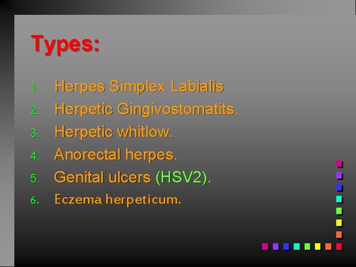 Types: 1. 2. 3. 4. 5. 6. Herpes Simplex Labialis. Herpetic Gingivostomatits. Herpetic whitlow.