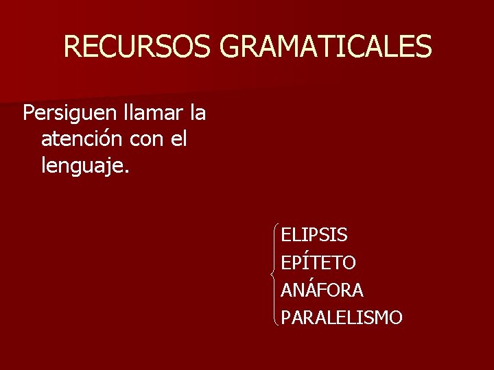 RECURSOS GRAMATICALES Persiguen llamar la atención con el lenguaje. ELIPSIS EPÍTETO ANÁFORA PARALELISMO 