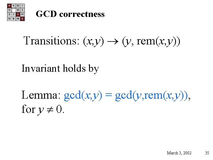 GCD correctness Transitions: (x, y) (y, rem(x, y)) Invariant holds by Lemma: gcd(x, y)