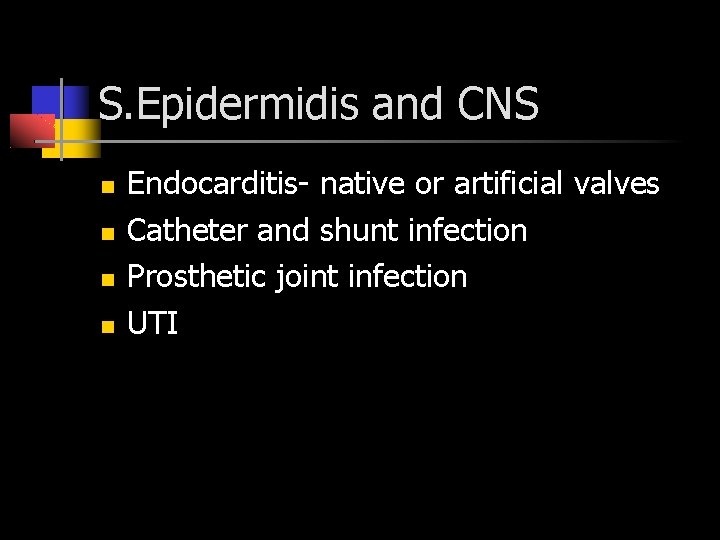 S. Epidermidis and CNS Endocarditis- native or artificial valves Catheter and shunt infection Prosthetic