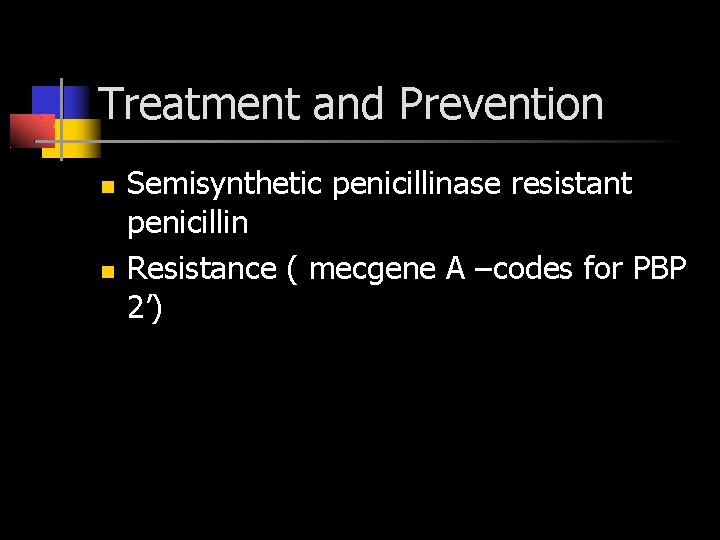 Treatment and Prevention Semisynthetic penicillinase resistant penicillin Resistance ( mecgene A –codes for PBP