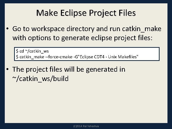 Make Eclipse Project Files • Go to workspace directory and run catkin_make with options