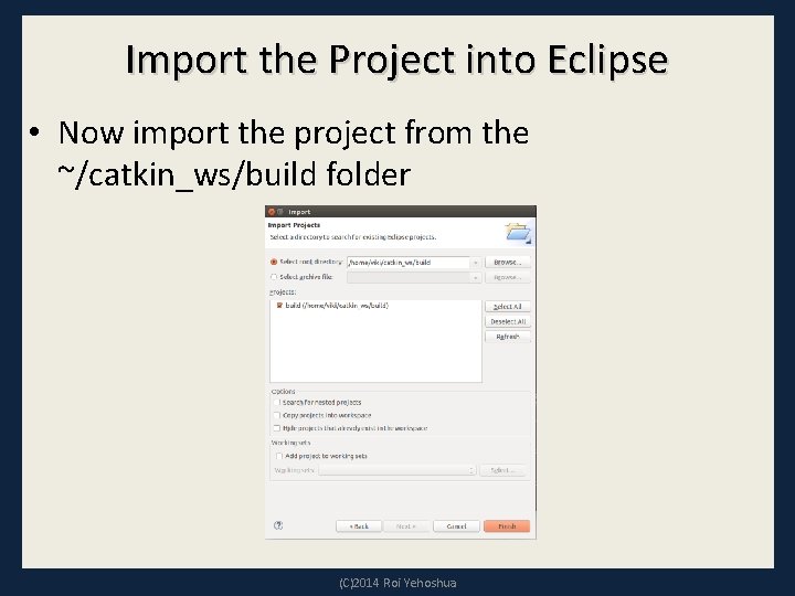 Import the Project into Eclipse • Now import the project from the ~/catkin_ws/build folder