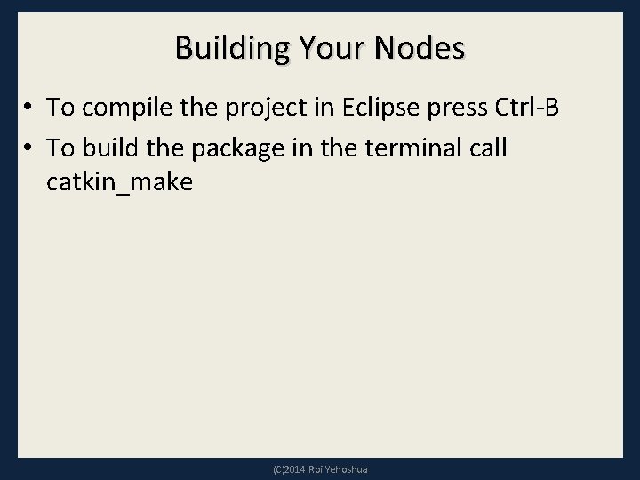 Building Your Nodes • To compile the project in Eclipse press Ctrl-B • To