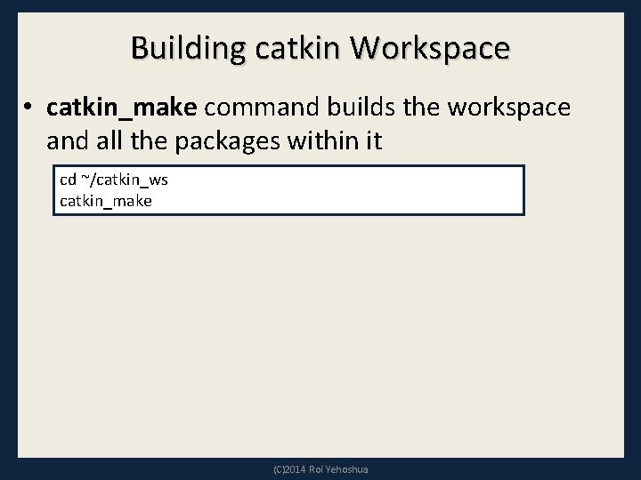 Building catkin Workspace • catkin_make command builds the workspace and all the packages within