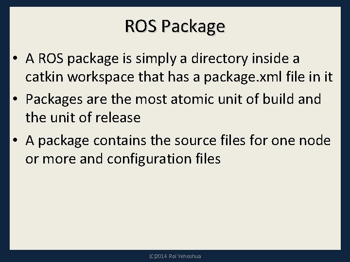 ROS Package • A ROS package is simply a directory inside a catkin workspace