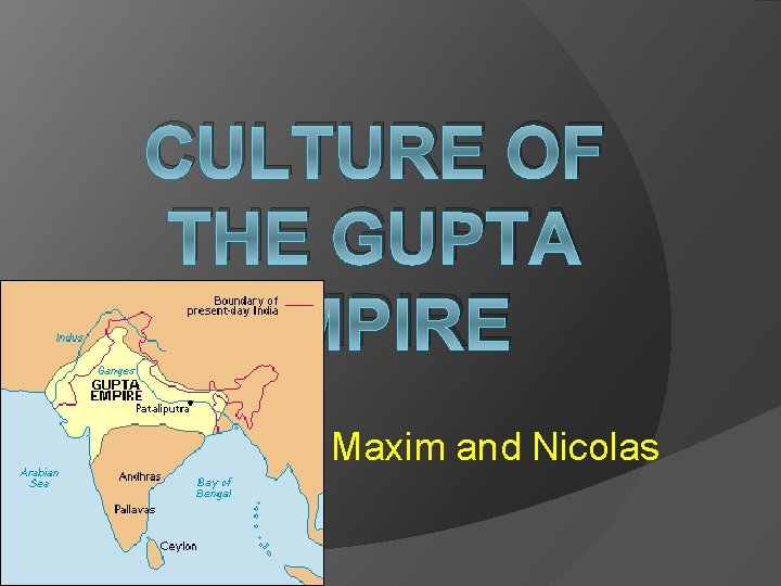 CULTURE OF THE GUPTA EMPIRE Maxim and Nicolas 