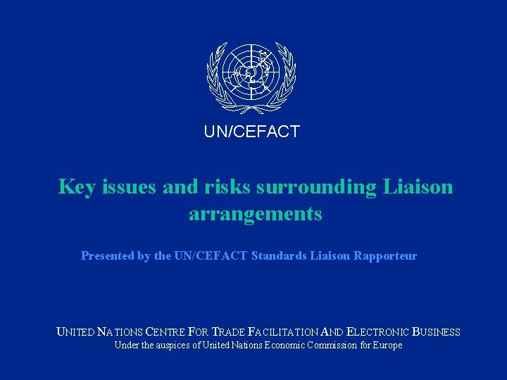 UN/CEFACT Key issues and risks surrounding Liaison arrangements Presented by the UN/CEFACT Standards Liaison