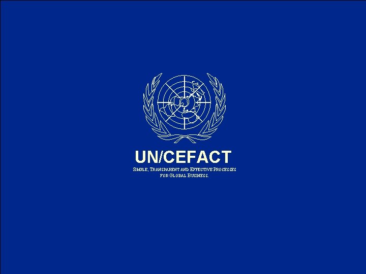 UN/CEFACT SIMPLE, TRANSPARENT AND EFFECTIVE PROCESSES FOR GLOBAL BUSINESS. UN/CEFACT 