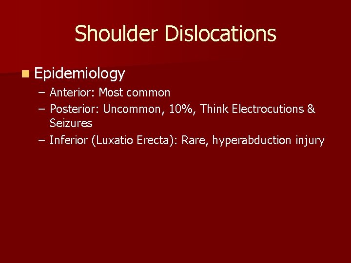 Shoulder Dislocations n Epidemiology – Anterior: Most common – Posterior: Uncommon, 10%, Think Electrocutions