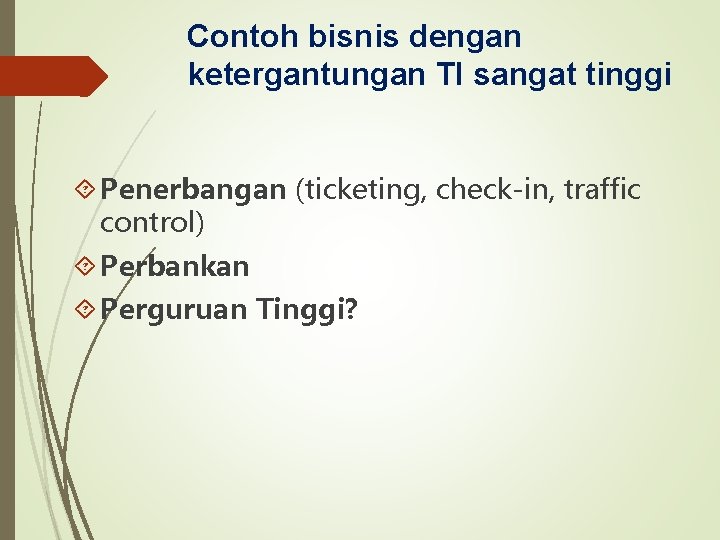 Contoh bisnis dengan ketergantungan TI sangat tinggi Penerbangan (ticketing, check-in, traffic control) Perbankan Perguruan