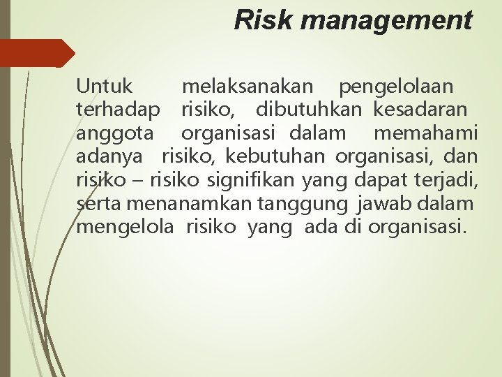 Risk management Untuk melaksanakan pengelolaan terhadap risiko, dibutuhkan kesadaran anggota organisasi dalam memahami adanya