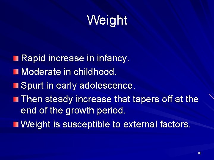 Weight Rapid increase in infancy. Moderate in childhood. Spurt in early adolescence. Then steady