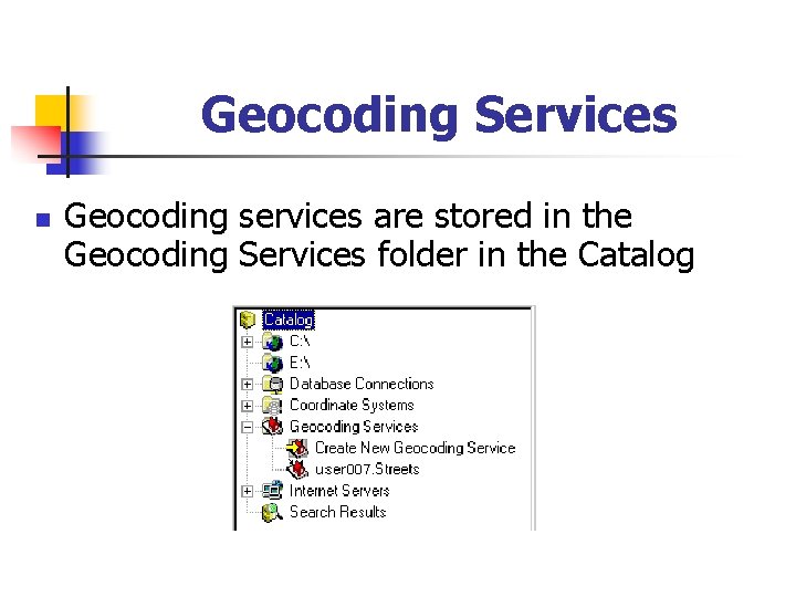 Geocoding Services n Geocoding services are stored in the Geocoding Services folder in the