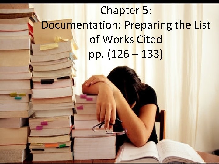 Chapter 5: Documentation: Preparing the List of Works Cited pp. (126 – 133) 