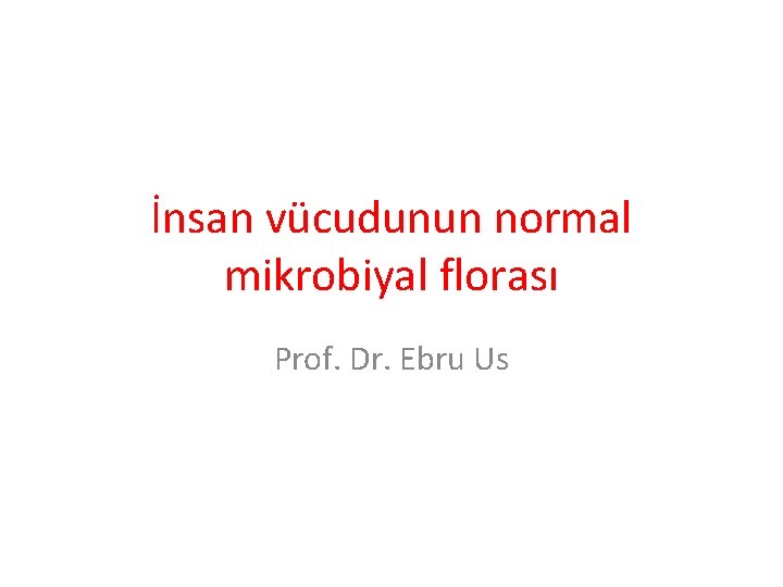 İnsan vücudunun normal mikrobiyal florası Prof. Dr. Ebru Us 