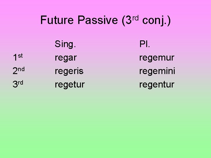 Future Passive (3 rd conj. ) 1 st 2 nd 3 rd Sing. regar