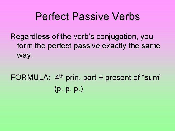 Perfect Passive Verbs Regardless of the verb’s conjugation, you form the perfect passive exactly