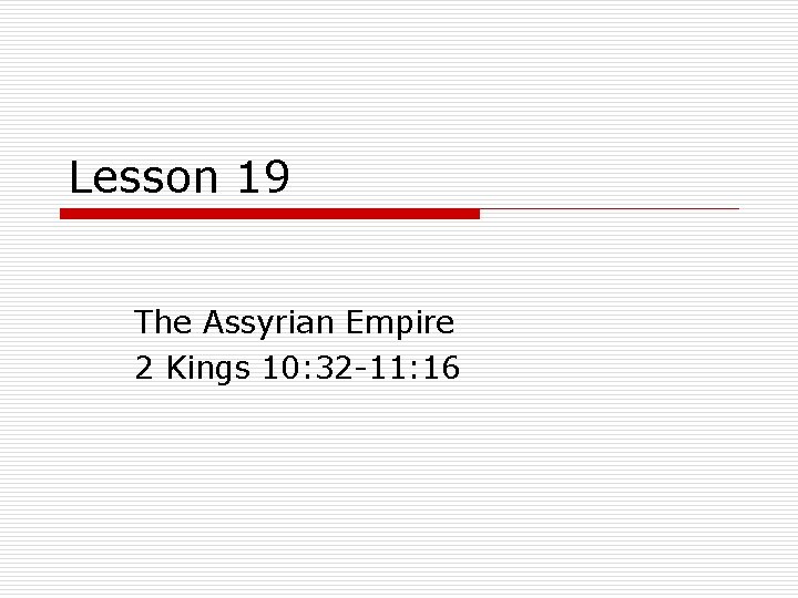 Lesson 19 The Assyrian Empire 2 Kings 10: 32 -11: 16 