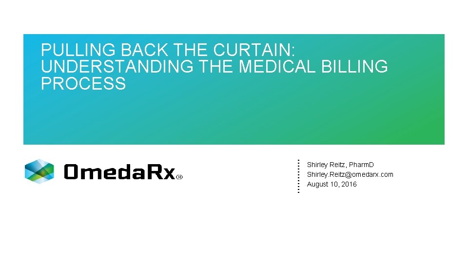 PULLING BACK THE CURTAIN: UNDERSTANDING THE MEDICAL BILLING PROCESS Shirley Reitz, Pharm. D Shirley.