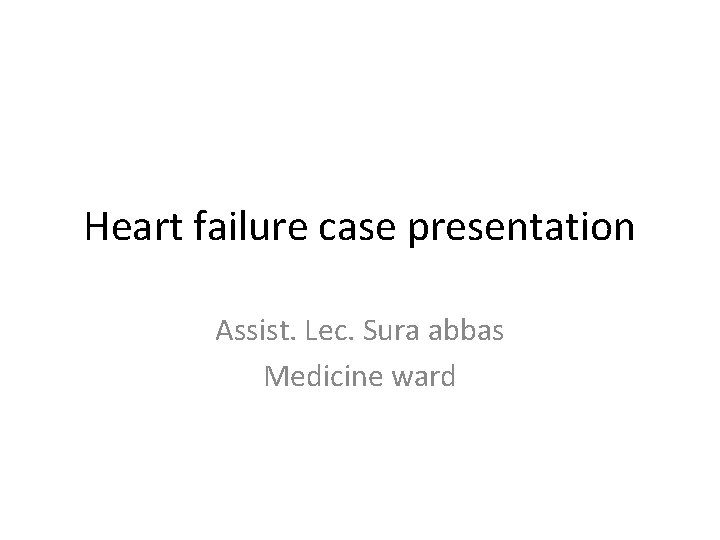 Heart failure case presentation Assist. Lec. Sura abbas Medicine ward 