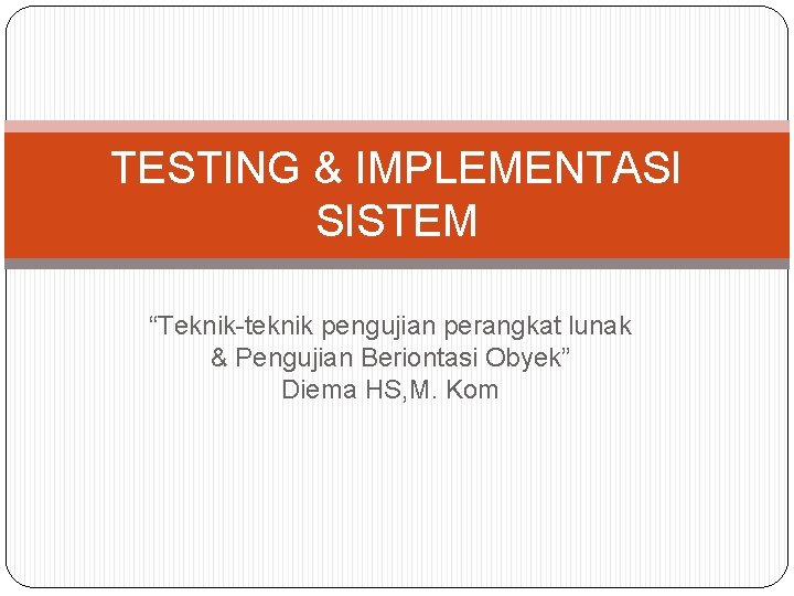 TESTING & IMPLEMENTASI SISTEM “Teknik-teknik pengujian perangkat lunak & Pengujian Beriontasi Obyek” Diema HS,