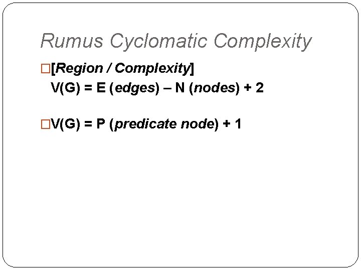 Rumus Cyclomatic Complexity �[Region / Complexity] V(G) = E (edges) – N (nodes) +