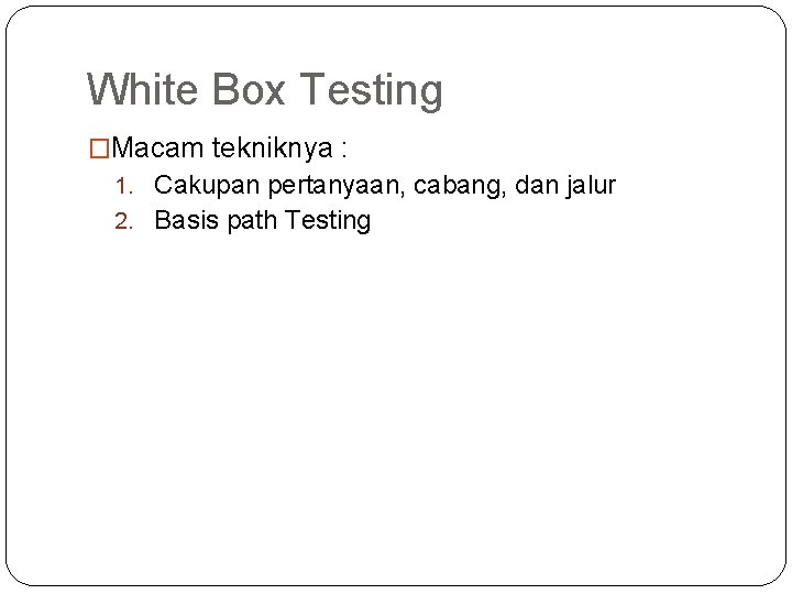 White Box Testing �Macam tekniknya : 1. Cakupan pertanyaan, cabang, dan jalur 2. Basis