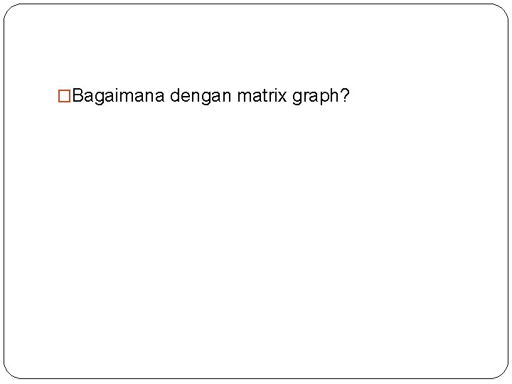 �Bagaimana dengan matrix graph? 