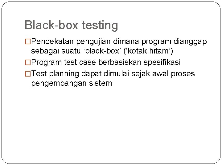 Black-box testing �Pendekatan pengujian dimana program dianggap sebagai suatu ‘black-box’ (‘kotak hitam’) �Program test