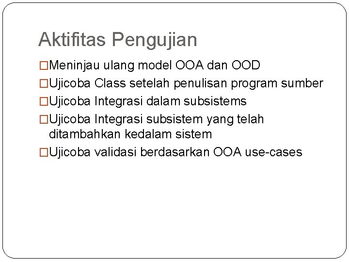 Aktifitas Pengujian �Meninjau ulang model OOA dan OOD �Ujicoba Class setelah penulisan program sumber